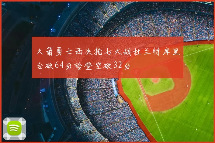 火箭勇士西决抢七大战杜兰特库里合砍64分哈登空砍32分