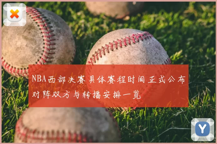 NBA西部决赛具体赛程时间正式公布对阵双方与转播安排一览
