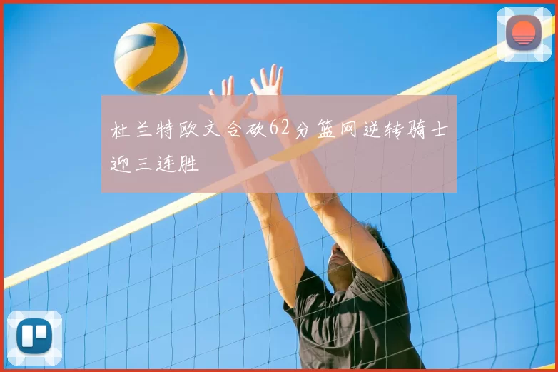 杜兰特欧文合砍62分篮网逆转骑士迎三连胜