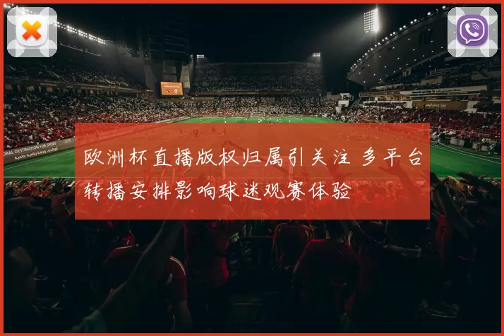 欧洲杯直播版权归属引关注 多平台转播安排影响球迷观赛体验