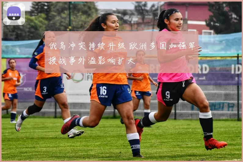 俄乌冲突持续升级 欧洲多国加强军援战事外溢影响扩大