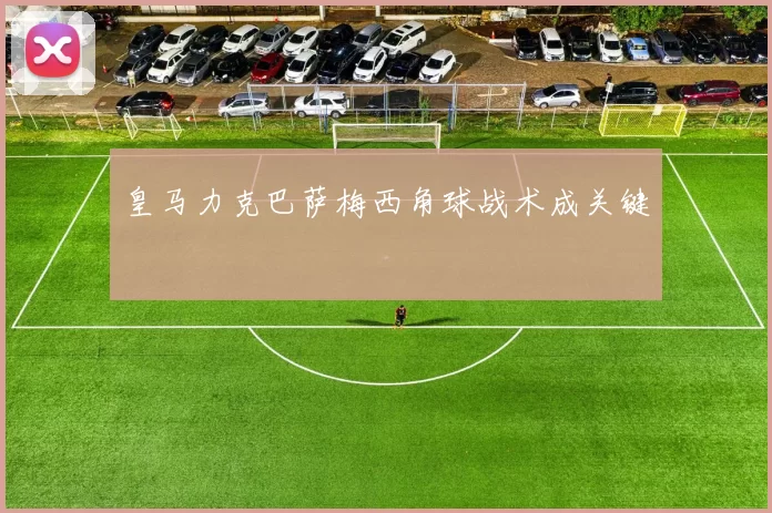 皇马力克巴萨梅西角球战术成关键