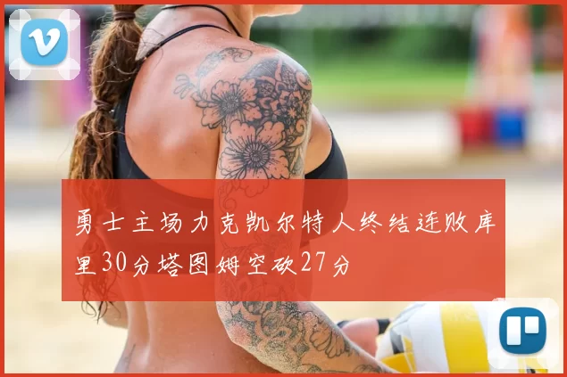 勇士主场力克凯尔特人终结连败库里30分塔图姆空砍27分