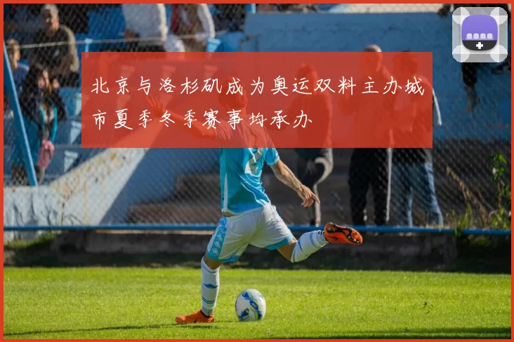 北京与洛杉矶成为奥运双料主办城市夏季冬季赛事均承办