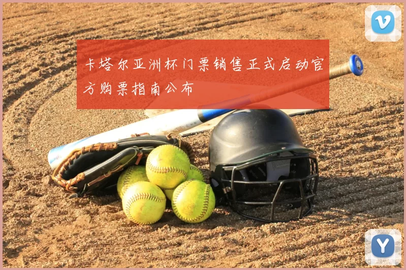 卡塔尔亚洲杯门票销售正式启动官方购票指南公布