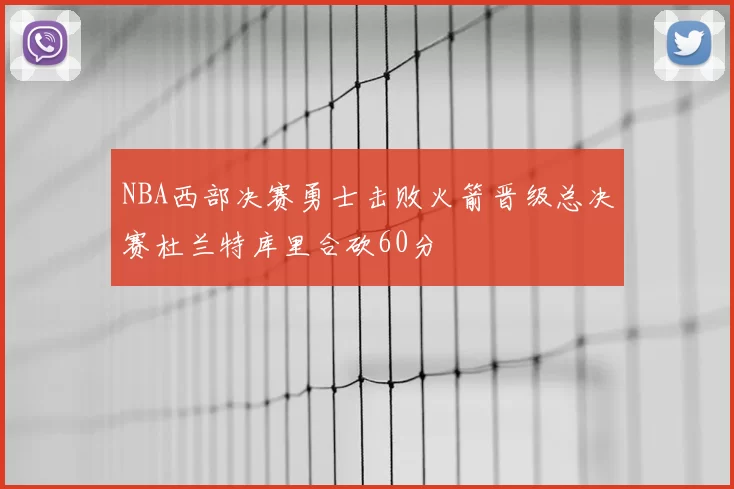 NBA西部决赛勇士击败火箭晋级总决赛杜兰特库里合砍60分