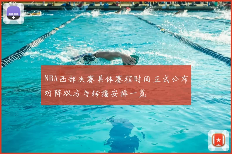 NBA西部决赛具体赛程时间正式公布对阵双方与转播安排一览