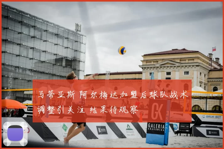 马蒂亚斯 阿尔梅达加盟后球队战术调整引关注 结果待观察