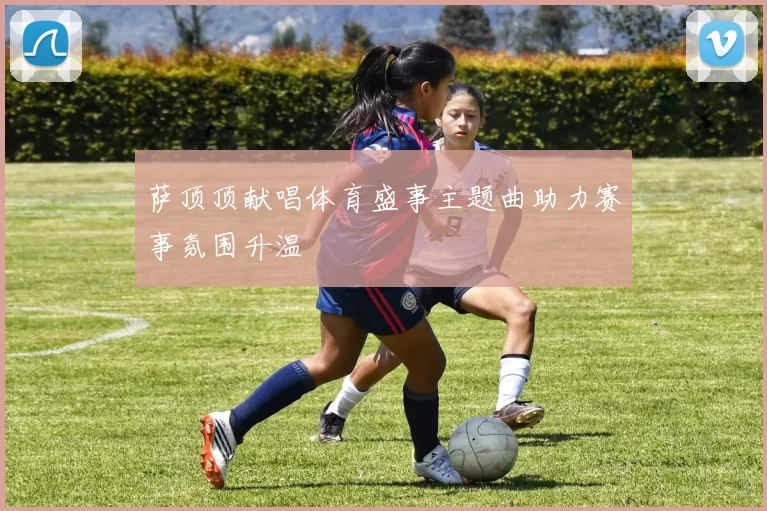 萨顶顶献唱体育盛事主题曲助力赛事氛围升温