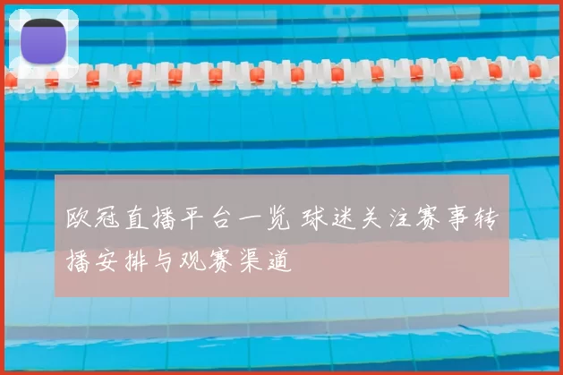 欧冠直播平台一览 球迷关注赛事转播安排与观赛渠道