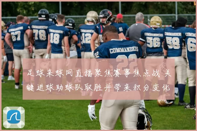 足球来球网直播聚焦赛事焦点战 关键进球助球队取胜并带来积分变化