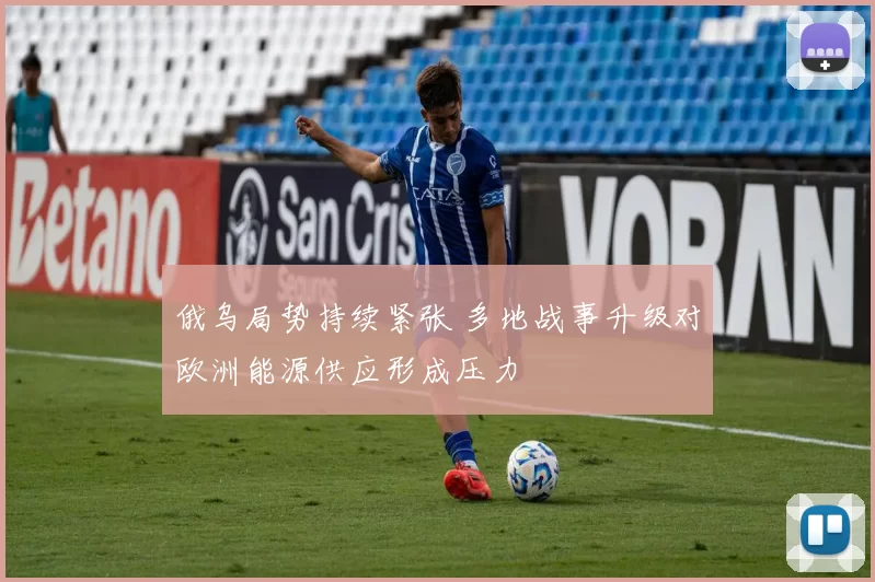 俄乌局势持续紧张 多地战事升级对欧洲能源供应形成压力