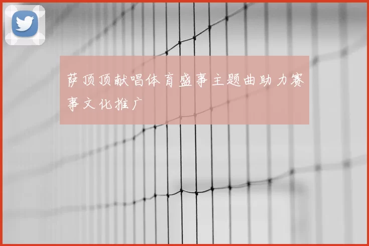 萨顶顶献唱体育盛事主题曲助力赛事文化推广