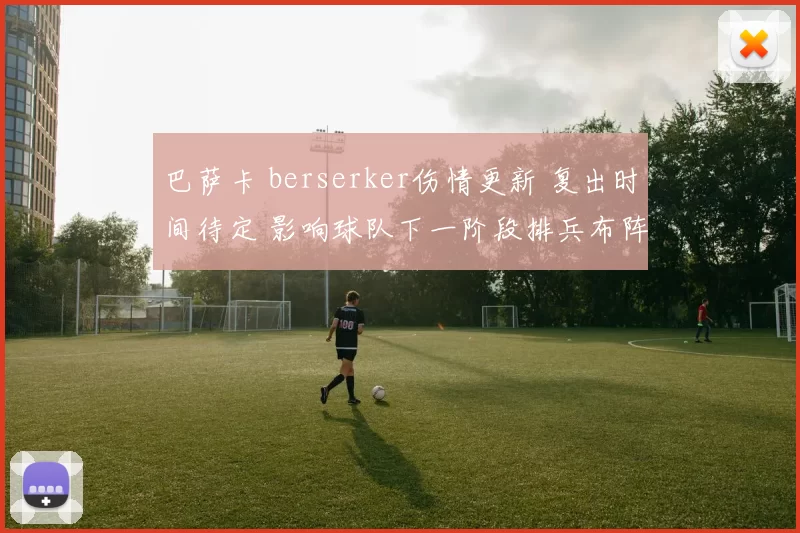 巴萨卡 berserker伤情更新 复出时间待定 影响球队下一阶段排兵布阵