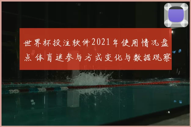 世界杯投注软件2021年使用情况盘点 体育迷参与方式变化与数据观察