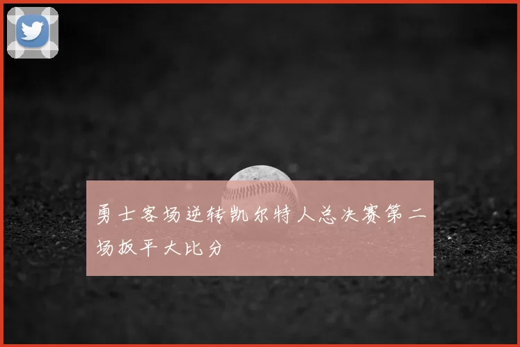勇士客场逆转凯尔特人总决赛第二场扳平大比分