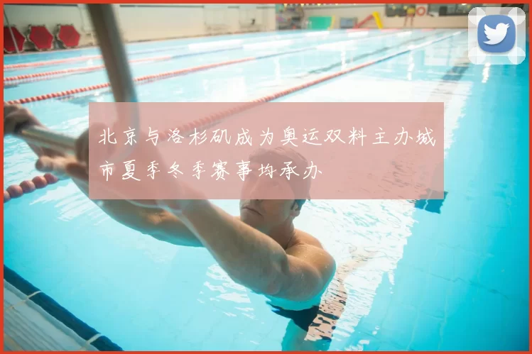 北京与洛杉矶成为奥运双料主办城市夏季冬季赛事均承办