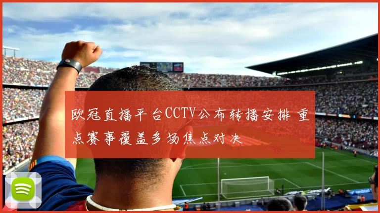 欧冠直播平台CCTV公布转播安排 重点赛事覆盖多场焦点对决