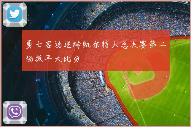 勇士客场逆转凯尔特人总决赛第二场扳平大比分