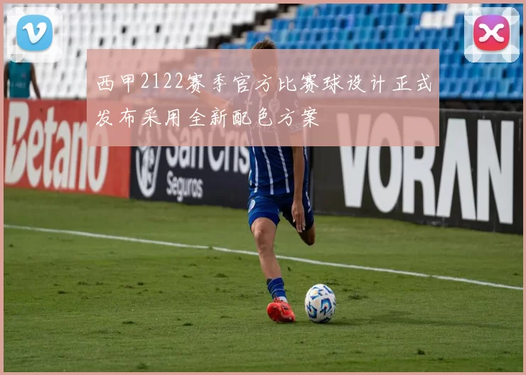 西甲2122赛季官方比赛球设计正式发布采用全新配色方案