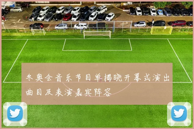 冬奥会音乐节目单揭晓开幕式演出曲目及表演嘉宾阵容