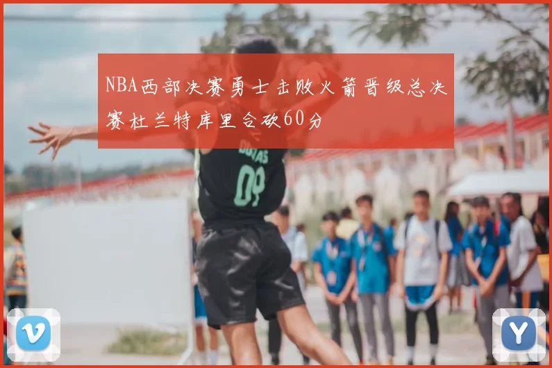 NBA西部决赛勇士击败火箭晋级总决赛杜兰特库里合砍60分