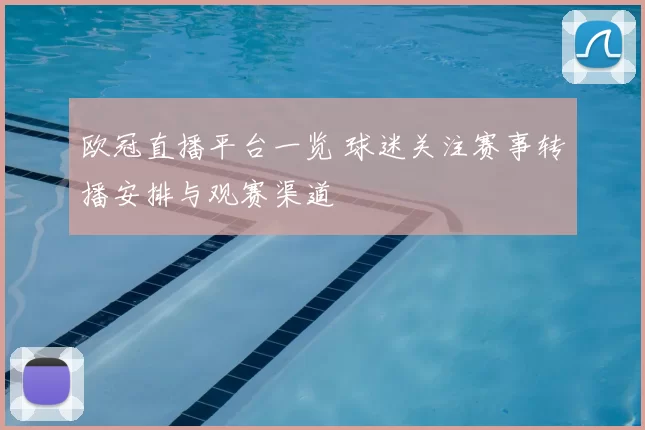 欧冠直播平台一览 球迷关注赛事转播安排与观赛渠道
